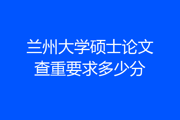 兰州大学硕士论文查重要求多少分