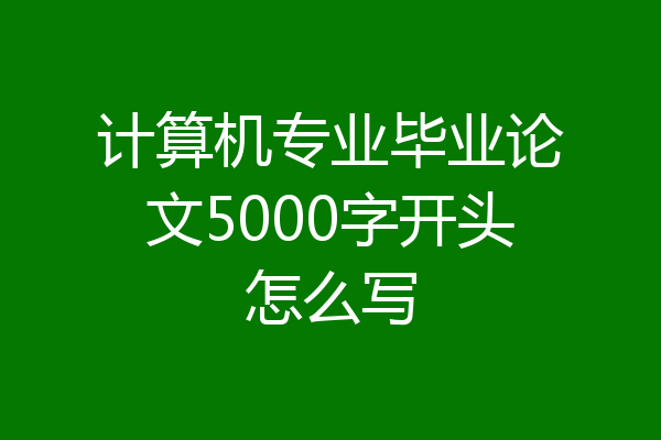 计算机专业毕业论文5000字开头怎么写
