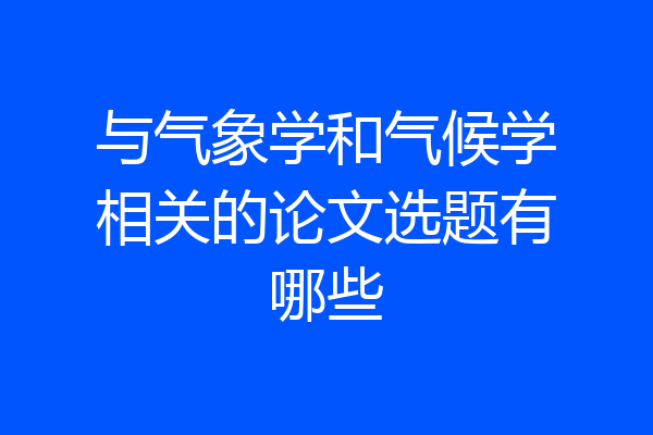 与气象学和气候学相关的论文选题有哪些