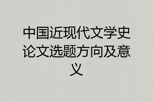 中国近现代文学史论文选题方向及意义