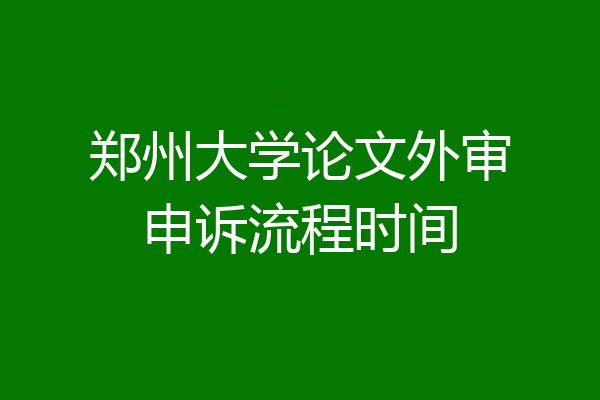 郑州大学论文外审申诉流程时间