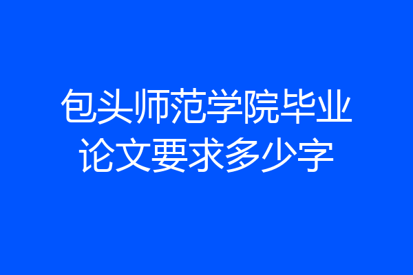 包头师范学院毕业论文要求多少字