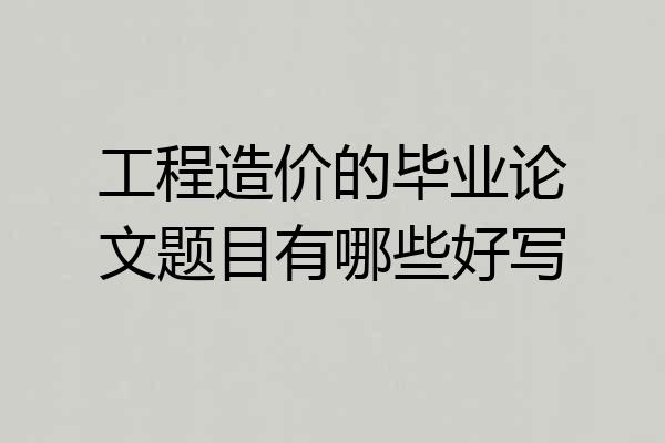 工程造价的毕业论文题目有哪些好写