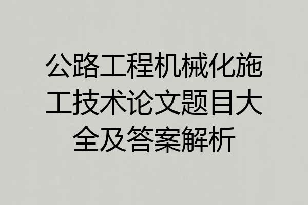 公路工程机械化施工技术论文题目大全及答案解析