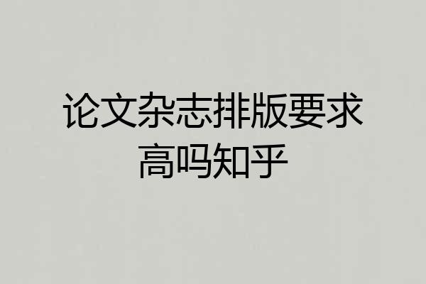 论文杂志排版要求高吗知乎