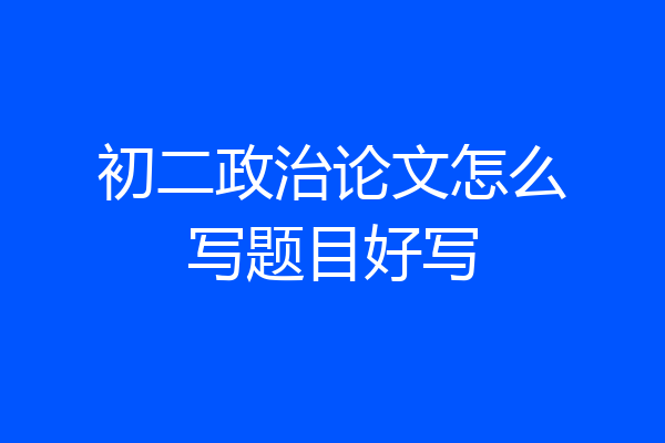 初二政治论文怎么写题目好写