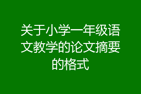 关于小学一年级语文教学的论文摘要的格式