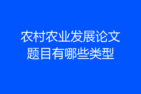 农村农业发展论文题目有哪些类型