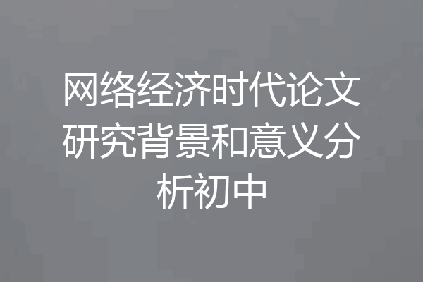 网络经济时代论文研究背景和意义分析初中