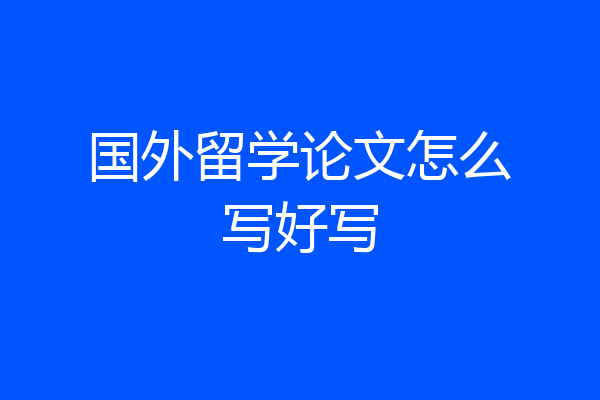 国外留学论文怎么写好写