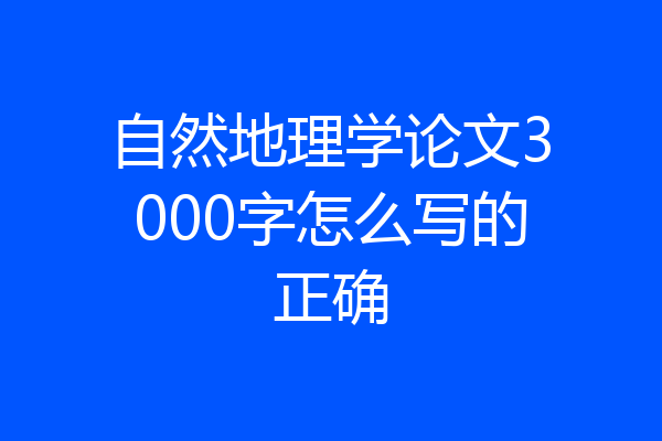自然地理学论文3000字怎么写的正确