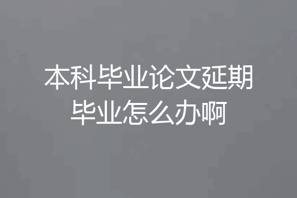 本科毕业论文延期毕业怎么办啊