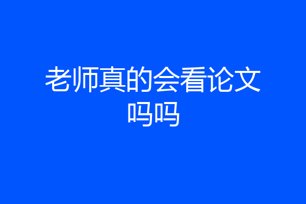 老师真的会看论文吗吗
