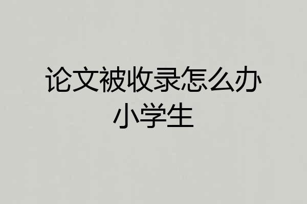 论文被收录怎么办小学生