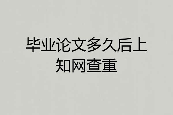 毕业论文多久后上知网查重