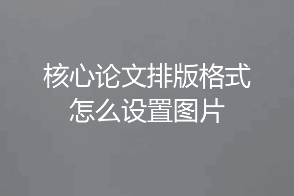 核心论文排版格式怎么设置图片