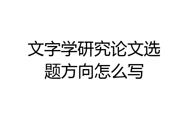 文字学研究论文选题方向怎么写