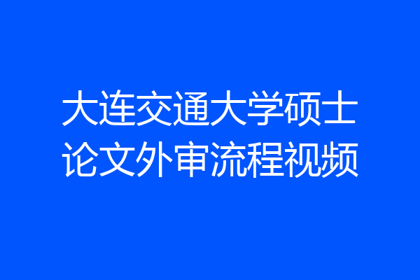 大连交通大学硕士论文外审流程视频
