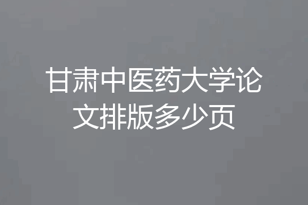 甘肃中医药大学论文排版多少页
