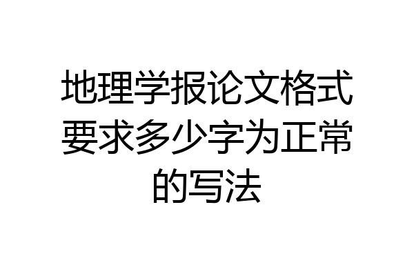 地理学报论文格式要求多少字为正常的写法