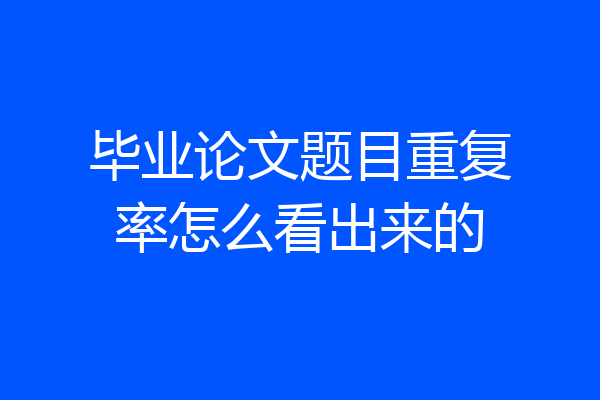 毕业论文题目重复率怎么看出来的