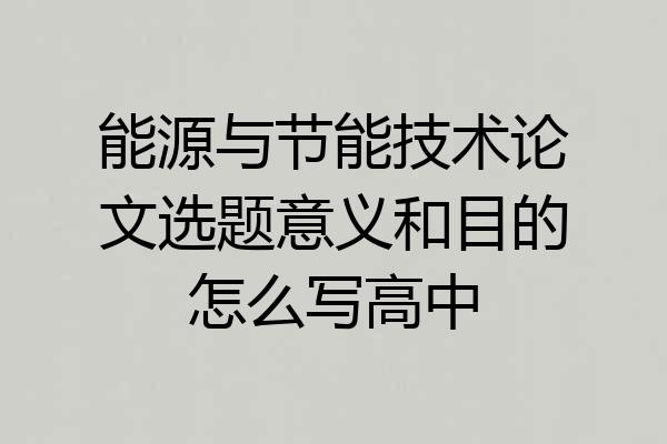 能源与节能技术论文选题意义和目的怎么写高中
