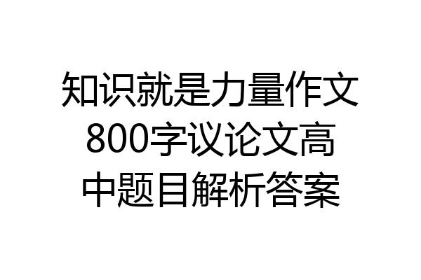 知识就是力量作文800字议论文高中题目解析答案