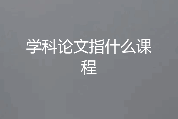 学科论文指什么课程