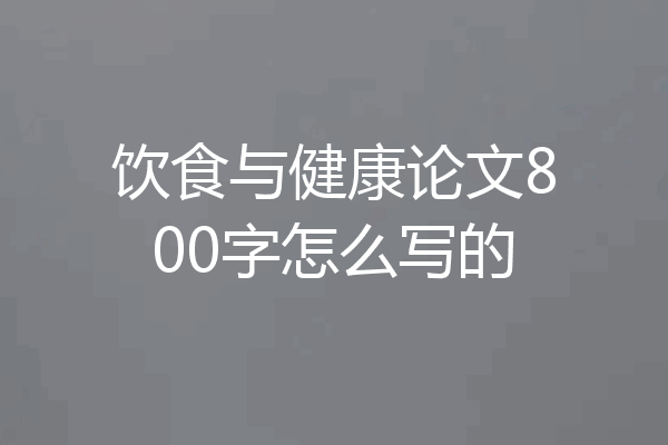 饮食与健康论文800字怎么写的