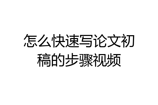 怎么快速写论文初稿的步骤视频