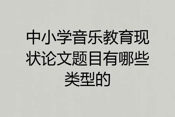 中小学音乐教育现状论文题目有哪些类型的