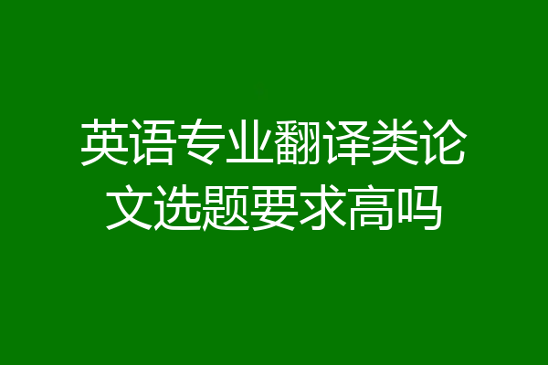 英语专业翻译类论文选题要求高吗