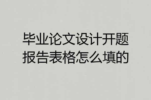 毕业论文设计开题报告表格怎么填的
