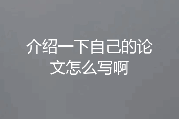 介绍一下自己的论文怎么写啊