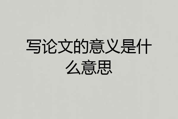 写论文的意义是什么意思