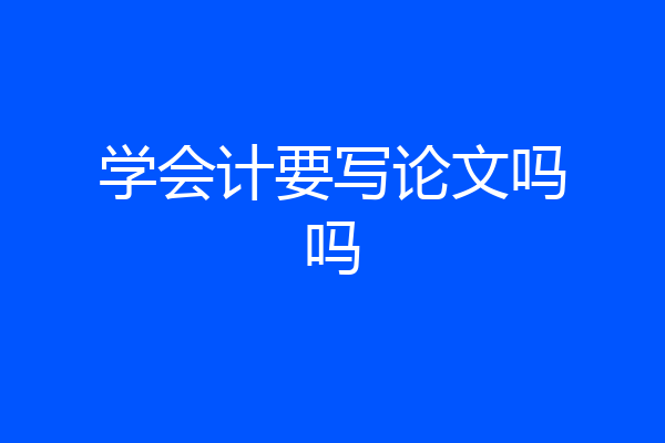 学会计要写论文吗吗