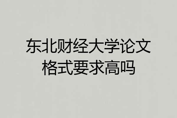 东北财经大学论文格式要求高吗