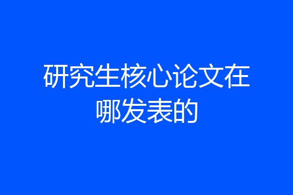 研究生核心论文在哪发表的
