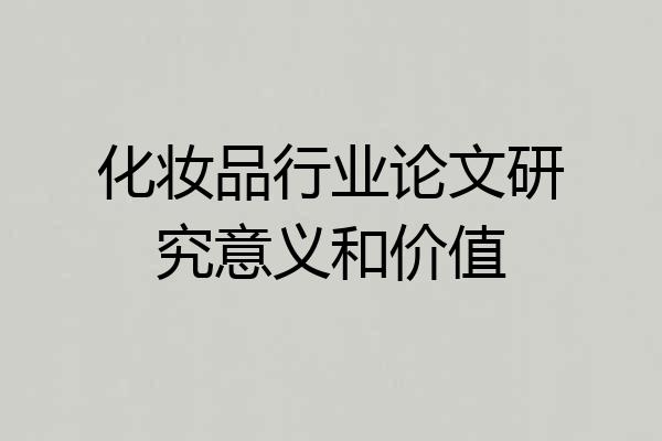 化妆品行业论文研究意义和价值