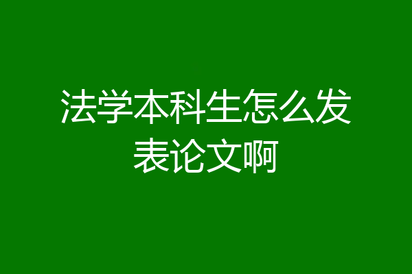 法学本科生怎么发表论文啊