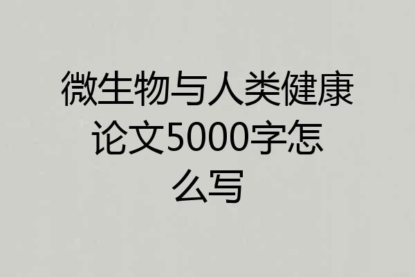 微生物与人类健康论文5000字怎么写