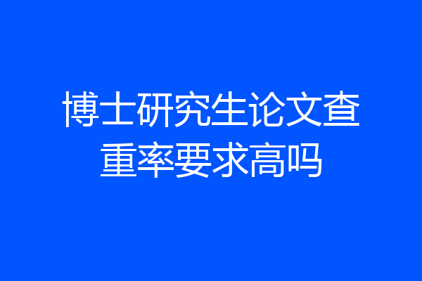 博士研究生论文查重率要求高吗