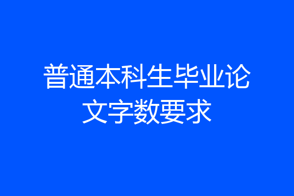 普通本科生毕业论文字数要求