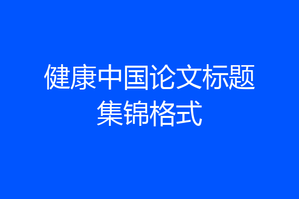 健康中国论文标题集锦格式