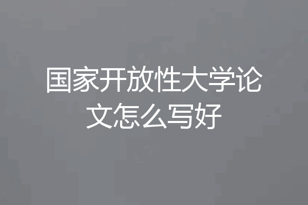 国家开放性大学论文怎么写好