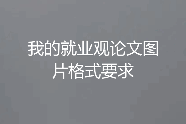 我的就业观论文图片格式要求