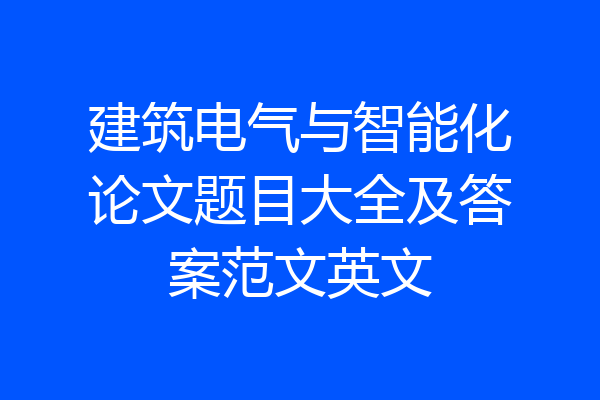 建筑电气与智能化论文题目大全及答案范文英文