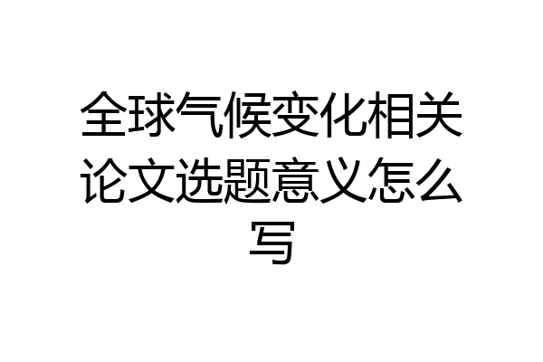 全球气候变化相关论文选题意义怎么写