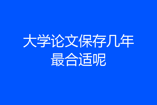 大学论文保存几年最合适呢