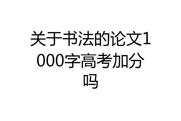 关于书法的论文1000字高考加分吗